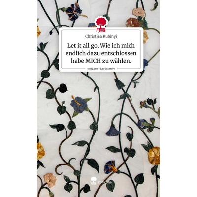Let it all go. Wie ich mich endlich dazu entschlossen habe MICH zu wählen.. Life is a Story - story.one, Gebundene Ausgabe von Christina Kubinyi,
