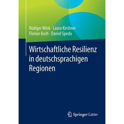 Wirtschaftliche Resilienz in deutschsprachigen Regionen, Taschenbuch von Rüdiger Wink,Laura Kirchner,Florian Koch,Daniel Speda, Springer Fachmedien