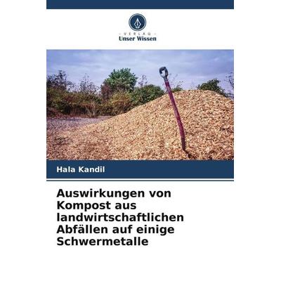 Auswirkungen von Kompost aus landwirtschaftlichen Abfällen auf einige Schwermetalle, Taschenbuch von Hala Kandil, Verlag Unser Wissen,