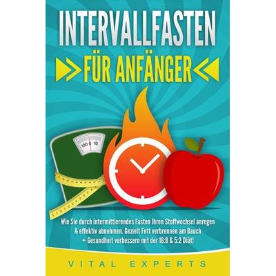 INTERVALLFASTEN FÜR ANFÄNGER: Wie Sie durch intermittierendes Fasten Ihren Stoffwechsel anregen & effektiv abnehmen. Gezielt Fett verbrennen am Bauch
