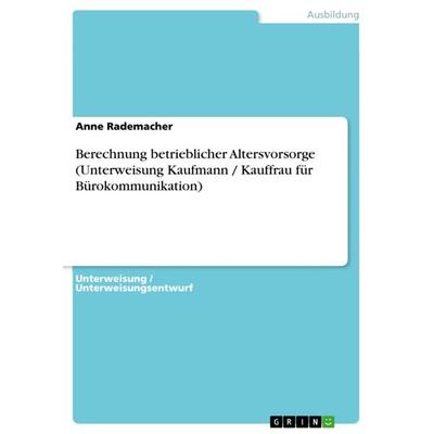 Berechnung betrieblicher Altersvorsorge (Unterweisung Kaufmann / Kauffrau für Bürokommunikation), Taschenbuch von Anne Rademacher, GRIN,