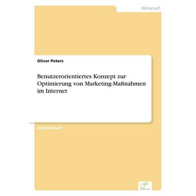 Benutzerorientiertes Konzept zur Optimierung von Marketing-Maßnahmen im Internet, Taschenbuch von Oliver Peters, GRIN, 978-3-8386-0648-4