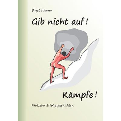 Gib nicht auf! Kämpfe!, Taschenbuch von Birgit Klemm, BoD – Books on Demand, 978-3-7412-8098-6