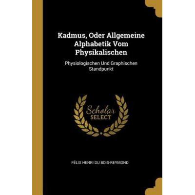 Kadmus, Oder Allgemeine Alphabetik Vom Physikalischen, Taschenbuch von Félix Henri Du Bois-Reymond, Creative Media Partners, LLC, 978-0-270-64773-0