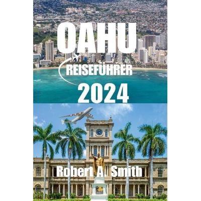 OAHU REISEFÜHRER 2024, Taschenbuch von Robert A. Smith, Independently Published