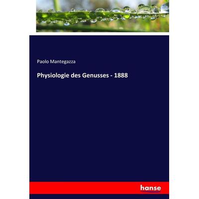 Physiologie des Genusses - 1888, Taschenbuch von Paolo Mantegazza, Hansebooks, 978-3-7436-4753-4