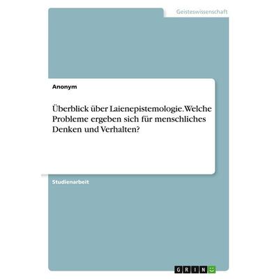 Überblick über Laienepistemologie. Welche Probleme ergeben sich für menschliches Denken und Verhalten?, Taschenbuch von Anonymous, GRIN,