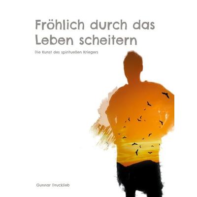 Fröhlich durch das Leben scheitern, Taschenbuch von Gunnar Drucklieb, BoD – Books on Demand, 978-3-8192-2745-5