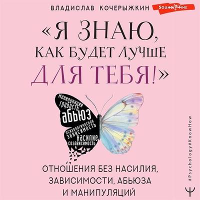 «YA znayu, kak budet luchshe dlya tebya!» Zdorovye otnosheniya bez nasiliya, zavisimosti, ab'yuza i manipulyaciy - Vladislav Kocheryzhkin, Audio,