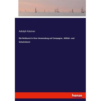 Die Reitkunst in ihrer Anwendung auf Campagne-, Militär- und Schulreiterei, Taschenbuch von Adolph Kästner, Hansebooks, 978-3-7434-2587-3
