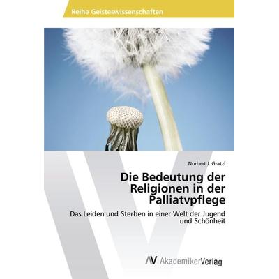 Die Bedeutung der Religionen in der Palliatvpflege, Taschenbuch von Norbert J. Gratzl, AV Akademikerverlag, 978-3-639-49163-0