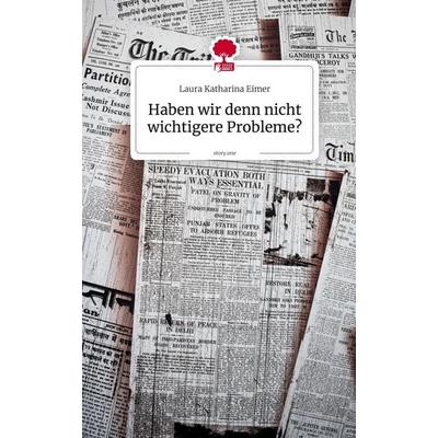 Haben wir denn nicht wichtigere Probleme?. by story.one, Gebundene Ausgabe von Laura Katharina Eimer, Storylution, 978-3-7118-1197-4
