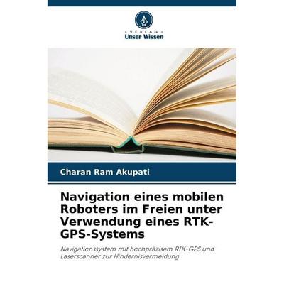 Navigation eines mobilen Roboters im Freien unter Verwendung eines RTK-GPS-Systems, Taschenbuch von Charan Ram Akupati, Verlag Unser Wissen,