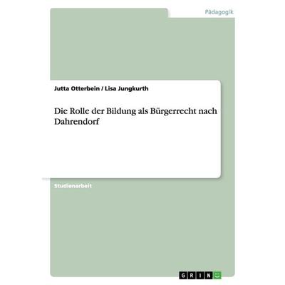 Die Rolle der Bildung als Bürgerrecht nach Dahrendorf, Taschenbuch von Jutta Otterbein,Lisa Jungkurth, GRIN, 978-3-656-25885-8