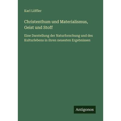 Christenthum und Materialismus, Geist und Stoff, Taschenbuch von Karl Löffler, Antigonos Verlag, 978-3-386-33461-7
