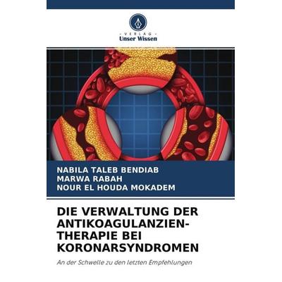Die Verwaltung der Antikoagulanzien- Therapie bei Koronarsyndromen, Taschenbuch von Nabila Taleb Bendiab,Marwa Rabah,Nour El Houda Mokadem, Verlag