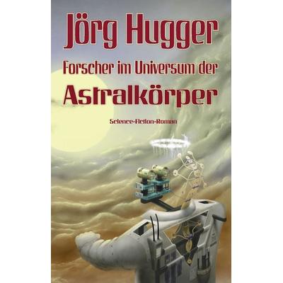 Forscher im Universum der Astralkörper, Gebundene Ausgabe von Jörg Hugger, BoD – Books on Demand, 978-3-7347-9136-9