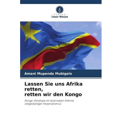 Mubigalo, A: Lassen Sie uns Afrika retten, retten wir den Ko, Taschenbuch von Amani Mupenda Mubigalo, Verlag Unser Wissen, 978-620-5-35111-6
