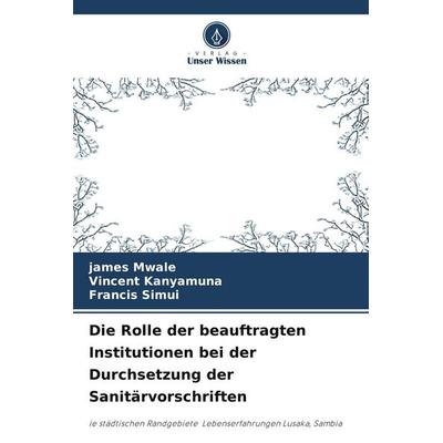 Die Rolle der beauftragten Institutionen bei der Durchsetzung der Sanitärvorschriften, Taschenbuch von James Mwale,Vincent Kanyamuna,Francis Simui,