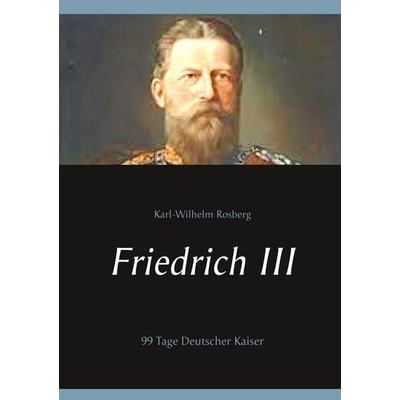 Friedrich III, Taschenbuch von Karl-Wilhelm Rosberg, Twentysix, 978-3-7407-5017-6