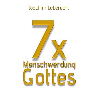 7 x Menschwerdung Gottes, Gebundene Ausgabe von Joachim Leberecht, BoD – Books on Demand, 978-3-696-39557-5