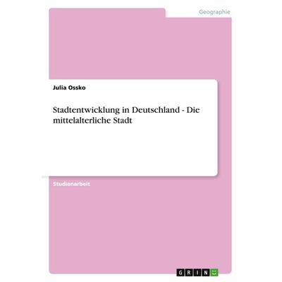 Stadtentwicklung in Deutschland - Die mittelalterliche Stadt, Taschenbuch von Julia Ossko, GRIN, 978-3-656-30092-2