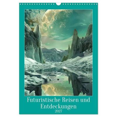 Futuristische Reisen und Entdeckungen (Wandkalender 2027 DIN A3 hoch), CALVENDO Monatskalender