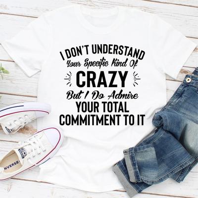 I Don't Understand Your Specific Kind Of Crazy But I Do Admire Your Total Commitment To It White 2XL