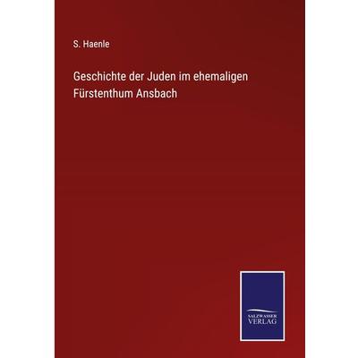 Geschichte der Juden im ehemaligen Fürstenthum Ansbach, Gebundene Ausgabe von S. Haenle, BoD - Books on Demand, 978-3-7525-4251-6