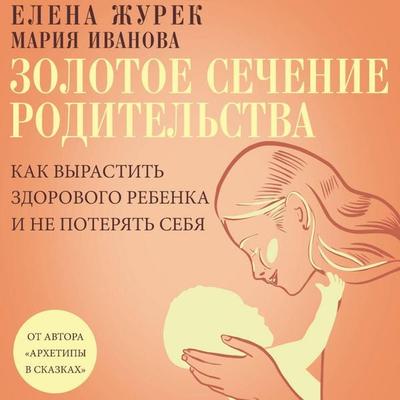 Zolotoe sechenie roditelstva. Kak vyrastit zdorovogo rebenka i ne poteryat sebya - Elena Zhurek,Maria Ivanova, Audio, 9785171794866