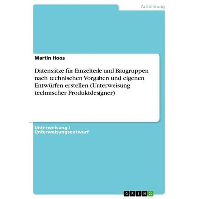 Datensätze für Einzelteile und Baugruppen nach technischen Vorgaben und eigenen Entwürfen erstellen (Unterweisung technischer Produktdesigner),