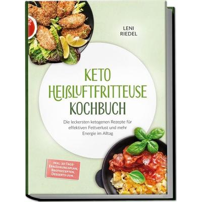Keto Heißluftfritteuse Kochbuch: Die leckersten ketogenen Rezepte für effektiven Fettverlust und mehr Energie im Alltag – inkl.