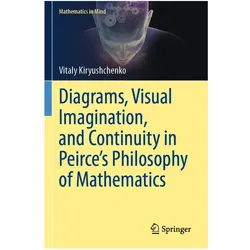 Diagrams, Visual Imagination, and Continuity in Peirce's Philosophy of Mathematics, Fachbücher von Vitaly Kiryushchenko