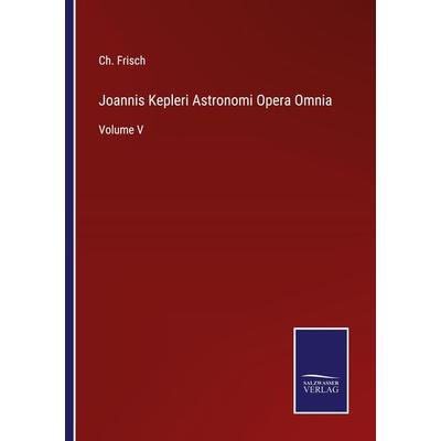 Joannis Kepleri Astronomi Opera Omnia, Taschenbuch von Ch. Frisch, BoD - Books on Demand, 978-3-7525-9890-2