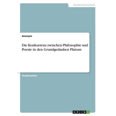 Die Konkurrenz zwischen Philosophie und Poesie in den Grundgedanken Platons, Taschenbuch von Anonymous, GRIN, 978-3-346-12290-2
