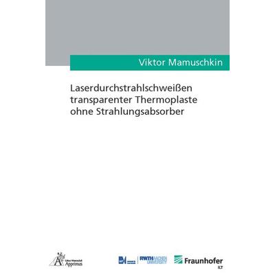 Laserdurchstrahlschweißen transparenter Thermoplaste ohne Strahlungsabsorber, Taschenbuch von Viktor Mamuschkin, Apprimus, 978-3-9855500-4-3