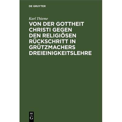 Von der Gottheit Christi gegen den religiösen Rückschritt in Grützmachers Dreieinigkeitslehre, Gebundene Ausgabe von Karl Thieme, De Gruyter,