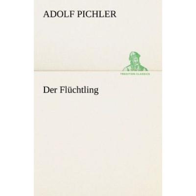 Der Flüchtling, Taschenbuch von Adolf Pichler, Tredition, 978-3-8424-1032-9