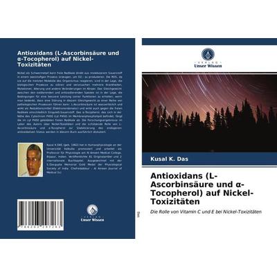 Antioxidans (L-Ascorbinsäure und ¿-Tocopherol) auf Nickel-Toxizitäten, Taschenbuch von Kusal K. Das, Verlag Unser Wissen, 978-620-3-29726-3