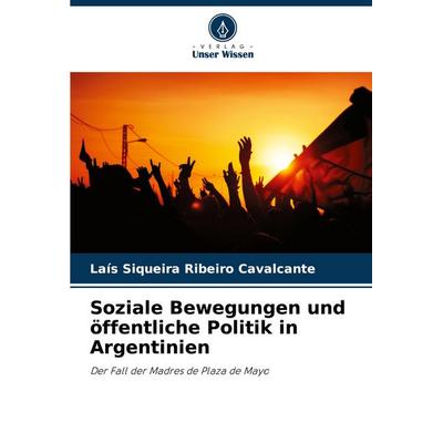 Soziale Bewegungen und öffentliche Politik in Argentinien, Taschenbuch von Laís Siqueira Ribeiro Cavalcante, Verlag Unser Wissen, 978-620-8-79174-2