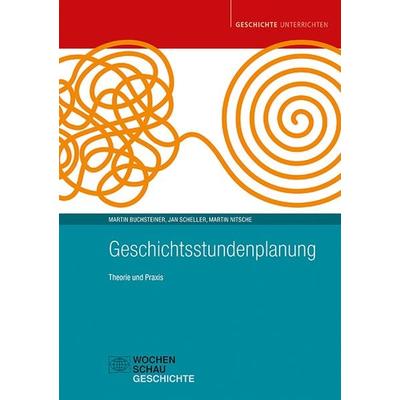 Geschichtsstundenplanung, Taschenbuch von Martin Buchsteiner,Jan Scheller,Martin Nitsche, Wochenschau, 978-3-7344-1499-2