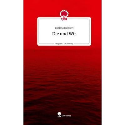 Die und Wir. Life is a Story - story.one, Gebundene Ausgabe von Tabitha Dubbert, Story.one publishing, 978-3-7108-3050-1
