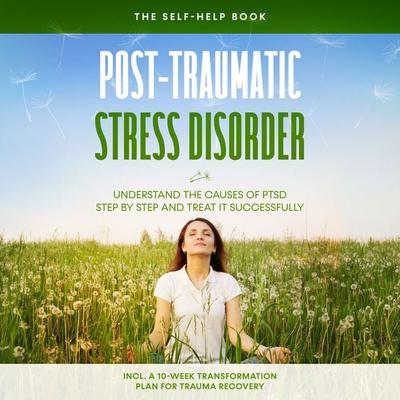 Post-Traumatic Stress Disorder: The Self-Help Book – Understand the Causes of PTSD Step by Step and Treat It Successfully – Including a 10-Week