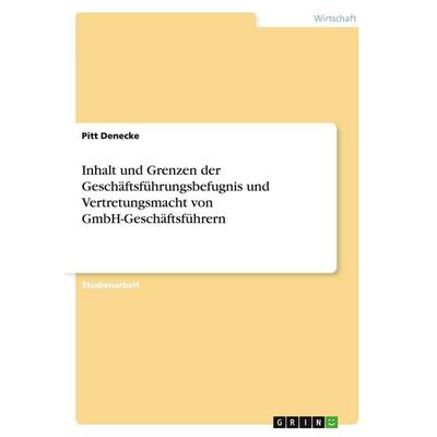 Inhalt und Grenzen der Geschäftsführungsbefugnis und Vertretungsmacht von GmbH-Geschäftsführern, Taschenbuch von Pitt Denecke, GRIN, 978-3-638-74782-0
