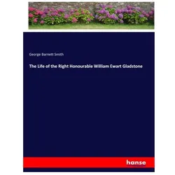 The Life of the Right Honourable William Ewart Gladstone, Belletristik von George Barnett Smith