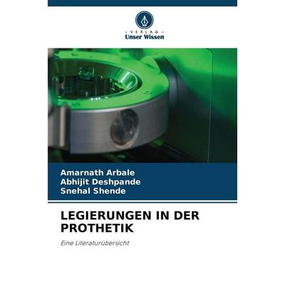 LEGIERUNGEN IN DER PROTHETIK, Taschenbuch von Amarnath Arbale,Abhijit Deshpande,Snehal Shende, Verlag Unser Wissen