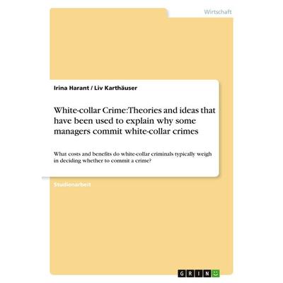 White-collar Crime: Theories and ideas that have been used to explain why some managers commit white-collar crimes, Taschenbuch von Irina Harant,Liv