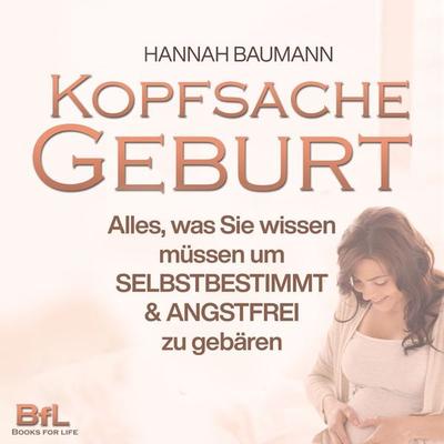 Kopfsache Geburt: Alles, was Sie wissen müssen, um selbstbestimmt und angstfrei zu gebären - Hannah Baumann, Audio, 9783757615376