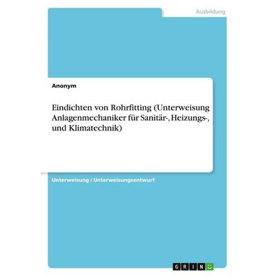 Eindichten von Rohrfitting (Unterweisung Anlagenmechaniker für Sanitär-, Heizungs-, und Klimatechnik), Taschenbuch von Anonymous, GRIN,