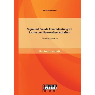 Sigmund Freuds Traumdeutung im Lichte der Neurowissenschaften: Eine Kontroverse, Taschenbuch von Patrick Schuster, Bachelor + Master Publishing,